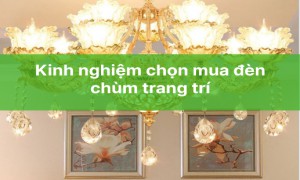 Kinh nghiệm chọn mua đèn chùm đẹp bền