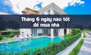 Tháng 6 ngày nào tốt để mua nhà?